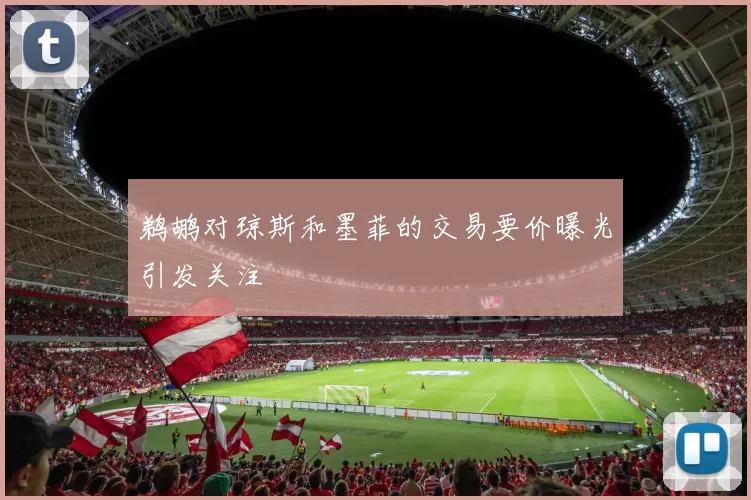 鹈鹕对琼斯和墨菲的交易要价曝光引发关注