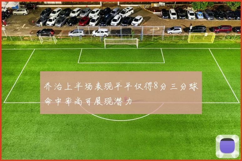乔治上半场表现平平仅得8分三分球命中率尚可展现潜力