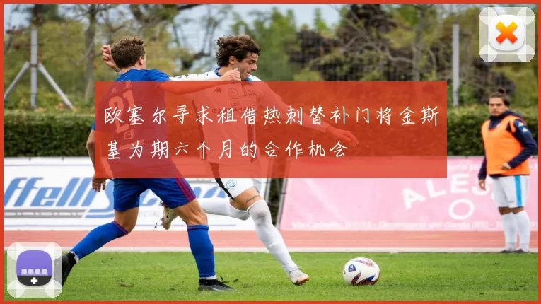欧塞尔寻求租借热刺替补门将金斯基为期六个月的合作机会