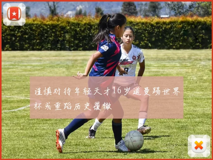 谨慎对待年轻天才16岁道曼踢世界杯或重蹈历史覆辙
