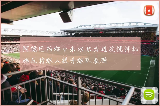 阿德巴约称小米切尔为进攻搅拌机施压持球人提升球队表现