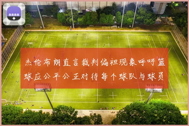杰伦布朗直言裁判偏袒现象呼吁篮球应公平公正对待每个球队与球员