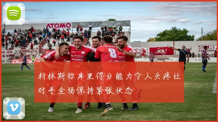 科林斯称库里得分能力令人头疼让对手全场保持紧张状态