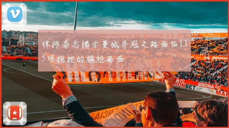 律师杂志揭示曼城夺冠之路面临115项指控的尴尬局面