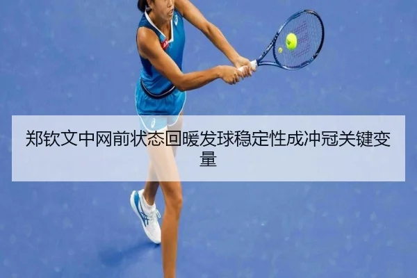 郑钦文中网前状态回暖发球稳定性成冲冠关键变量